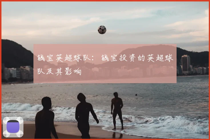 钱宝英超球队：钱宝投资的英超球队及其影响