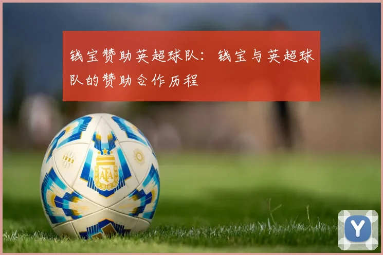 钱宝赞助英超球队:钱宝与英超球队的赞助合作历程