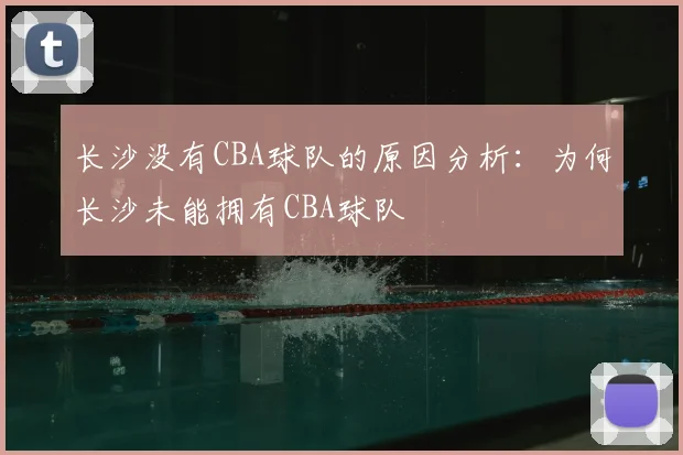 长沙没有CBA球队的原因分析：为何长沙未能拥有CBA球队